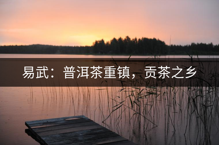 易武：普洱茶重鎮(zhèn)，貢茶之鄉(xiāng)