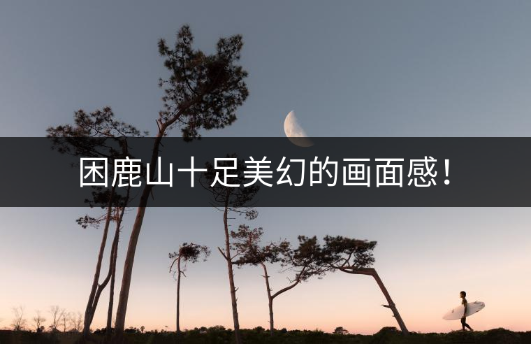 困鹿山十足美幻的畫(huà)面感！