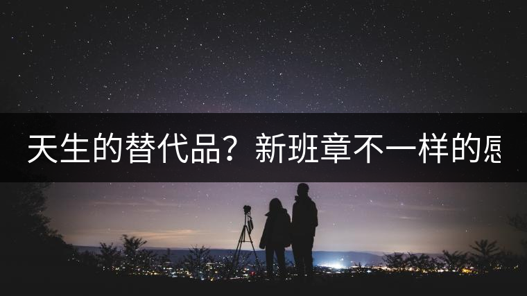 天生的替代品？新班章不一樣的感受風(fēng)格！