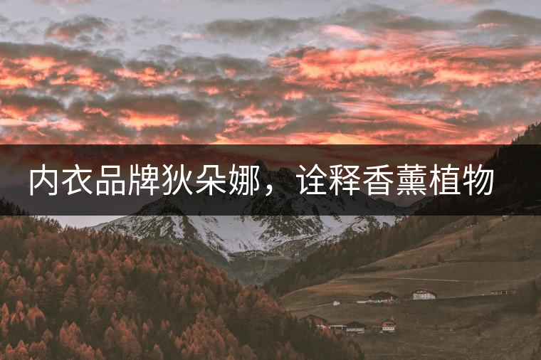 內(nèi)衣品牌狄朵娜，詮釋香薰植物精油內(nèi)衣新潮流！