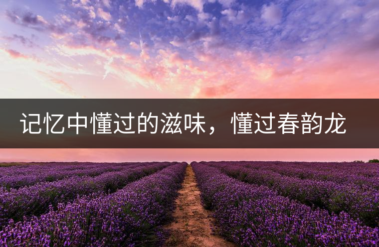 記憶中懂過的滋味，懂過春韻龍珠