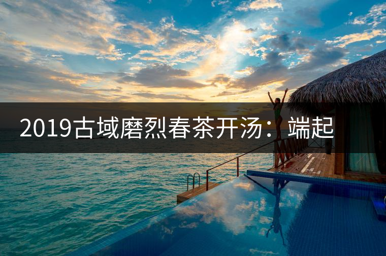 2019古域磨烈春茶開湯：端起磨烈，讓我們來聊聊夢想！