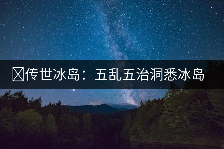 ?傳世冰島:五亂五治洞悉冰島茶區(qū) ?傳世冰島:五亂五治洞悉冰島茶區(qū)