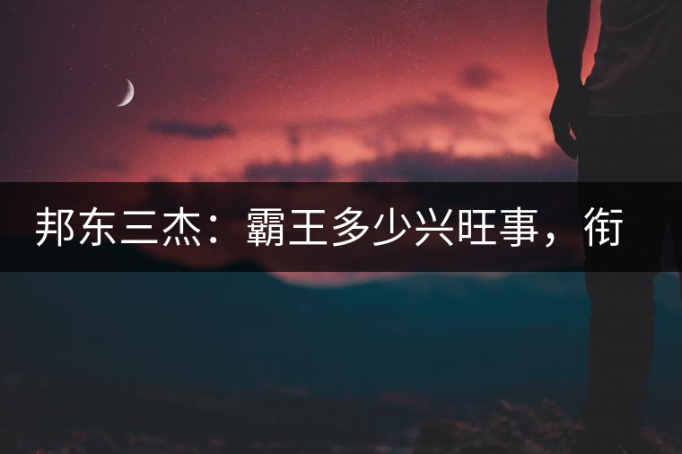 邦東三杰：霸王多少興旺事，銜杯樂圣稱避賢