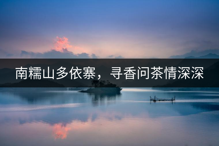 南糯山多依寨，尋香問(wèn)茶情深深