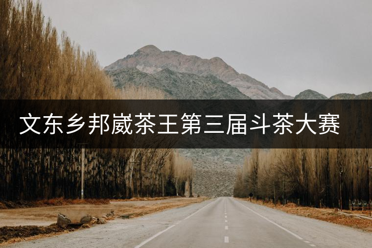 文東鄉(xiāng)邦崴茶王第三屆斗茶大賽即將開賽 文東鄉(xiāng)邦崴茶王第三屆斗茶大賽即將開賽