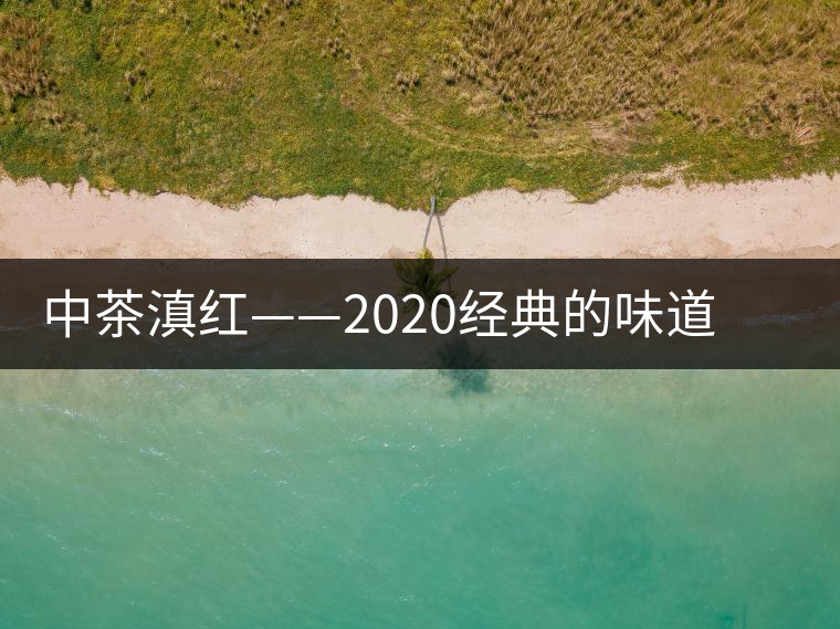 中茶滇紅——2020經(jīng)典的味道，滋味濃烈、香氣馥郁
