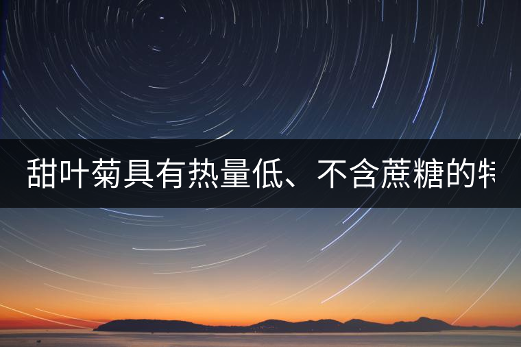 甜葉菊具有熱量低、不含蔗糖的特點！