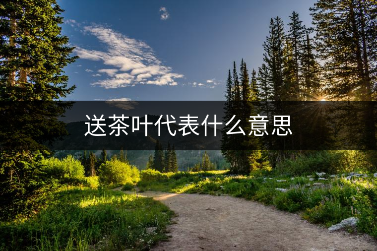 送茶葉代表什么意思 送茶葉代表什么意思