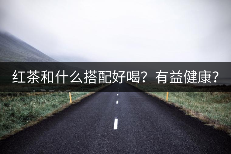 紅茶和什么搭配好喝？有益健康？