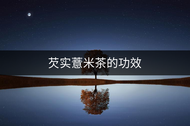 芡實薏米茶的功效