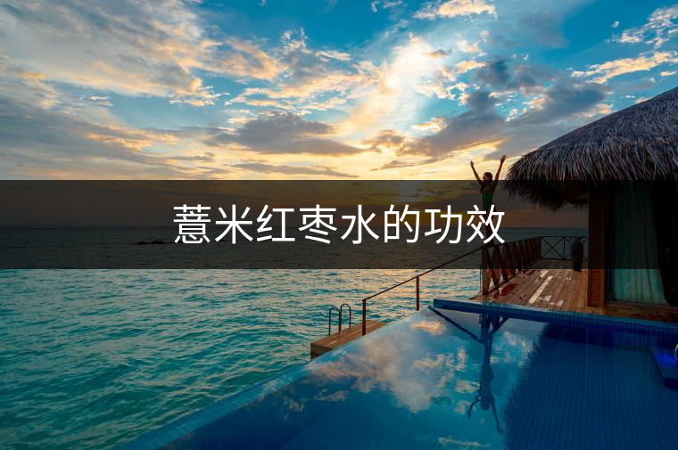 薏米紅棗水的功效 薏米紅棗水的功效