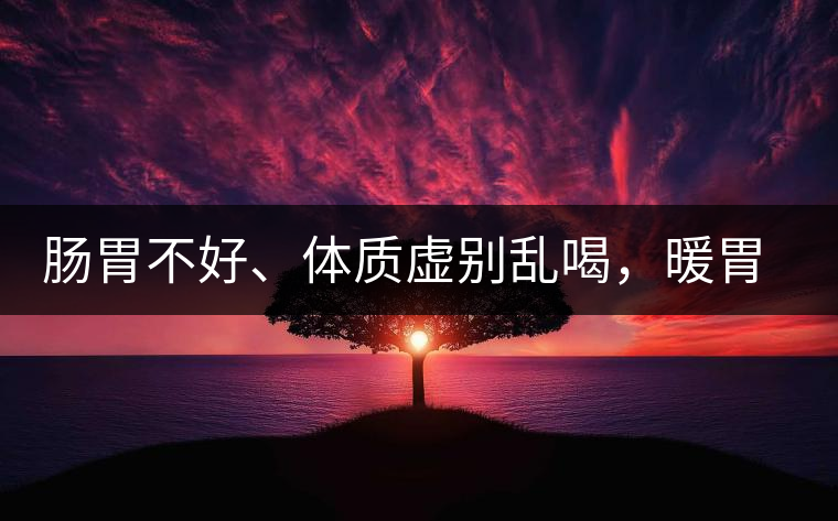 腸胃不好、體質(zhì)虛別亂喝，暖胃看這幾種茶