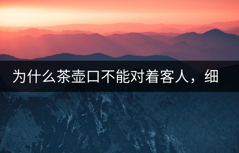 為什么茶壺口不能對著客人，細(xì)說茶桌禮儀