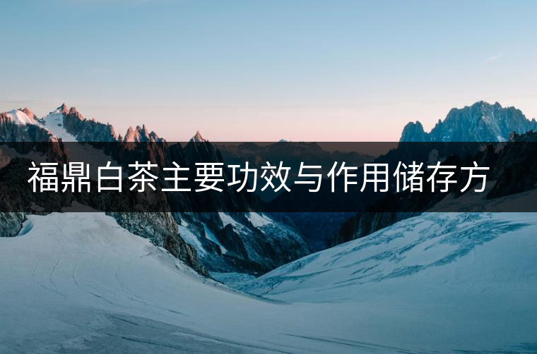 福鼎白茶主要功效與作用儲(chǔ)存方法