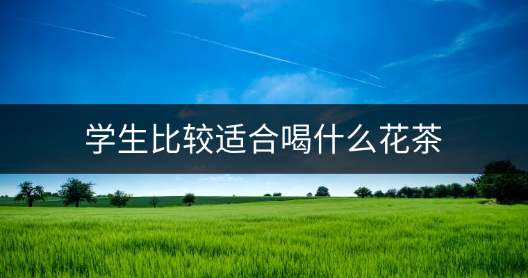 學(xué)生比較適合喝什么花茶 學(xué)生比較適合喝什么花茶