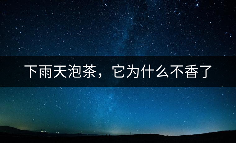 下雨天泡茶，它為什么不香了