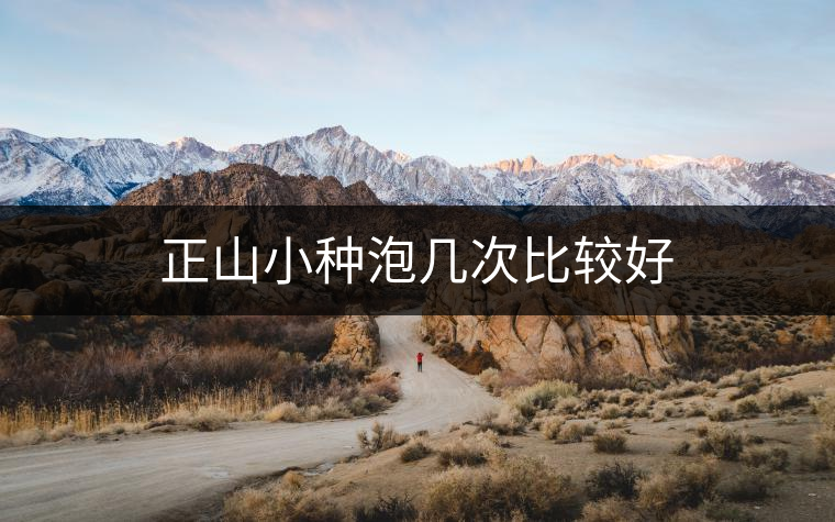 正山小種泡幾次比較好 正山小種泡幾次比較好