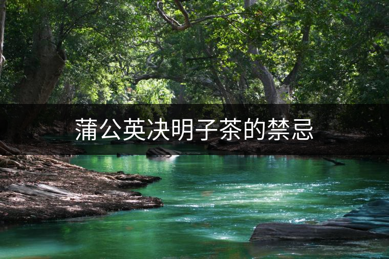 蒲公英決明子茶的禁忌 蒲公英決明子茶的禁忌