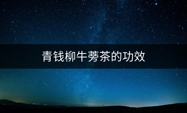 青錢(qián)柳牛蒡茶的功效