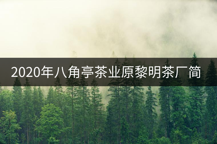 2020年八角亭茶業(yè)原黎明茶廠簡(jiǎn)介 2020年八角亭茶業(yè)原黎明茶廠簡(jiǎn)介