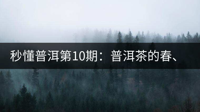 秒懂普洱第10期：普洱茶的春、夏、秋茶，時(shí)間上是怎樣劃分的?