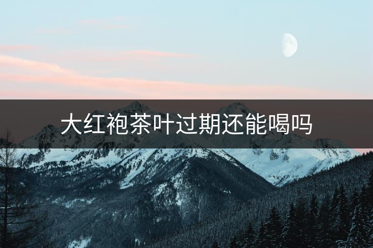 大紅袍茶葉過期還能喝嗎