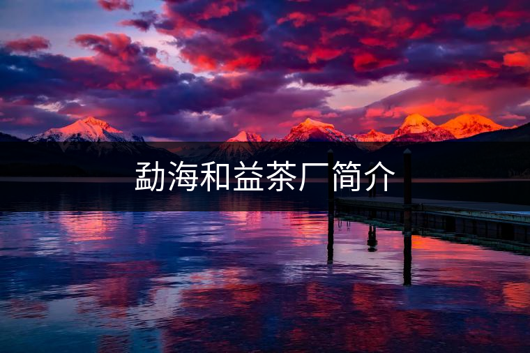 勐海和益茶廠簡(jiǎn)介 勐海和益茶廠簡(jiǎn)介