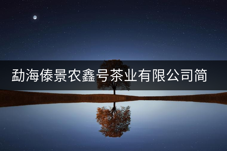 勐海傣景農(nóng)鑫號茶業(yè)有限公司簡介 勐海傣景農(nóng)鑫號茶業(yè)有限公司簡介
