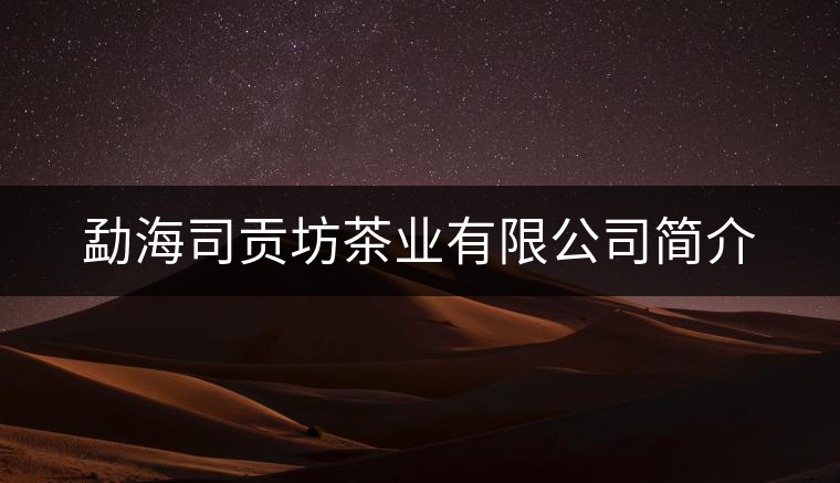 勐海司貢坊茶業(yè)有限公司簡介 勐海司貢坊茶業(yè)有限公司簡介