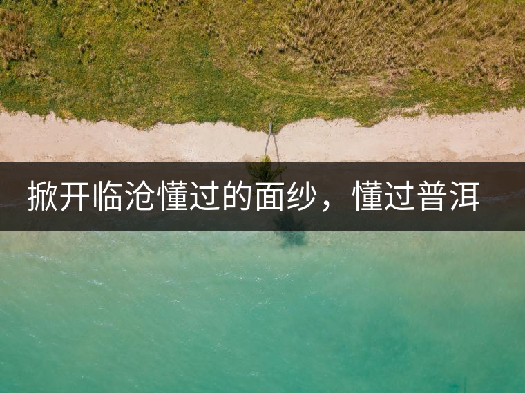 掀開(kāi)臨滄懂過(guò)的面紗，懂過(guò)普洱茶怎么樣？