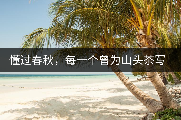 懂過春秋，每一個曾為山頭茶寫下詩篇的人，都值得點贊！