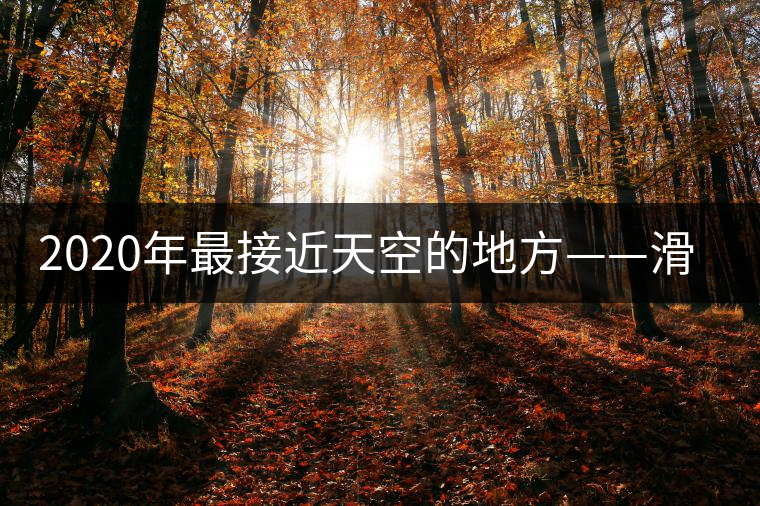 2020年最接近天空的地方——滑竹梁子。-易武中聘號