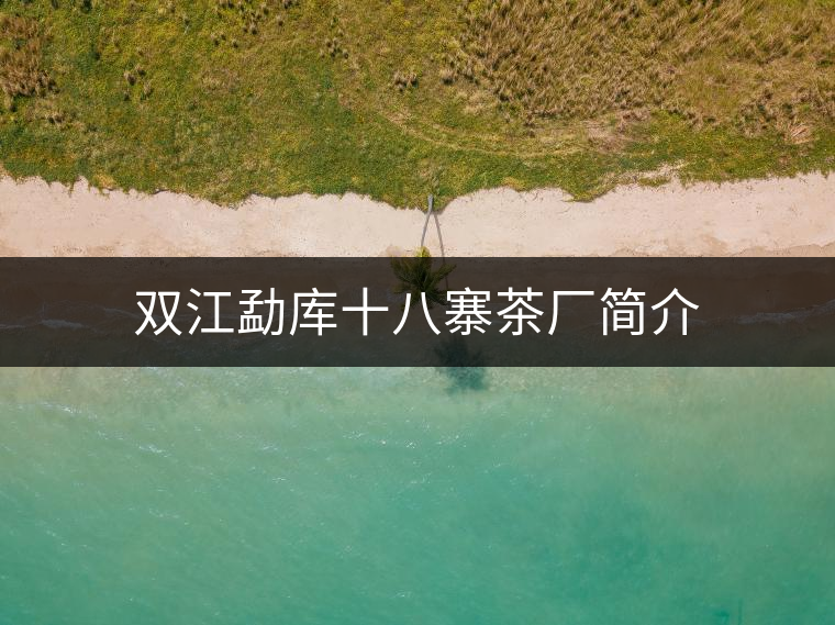 雙江勐庫十八寨茶廠簡介 雙江勐庫十八寨茶廠簡介