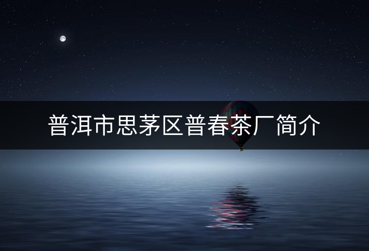 普洱市思茅區(qū)普春茶廠簡(jiǎn)介