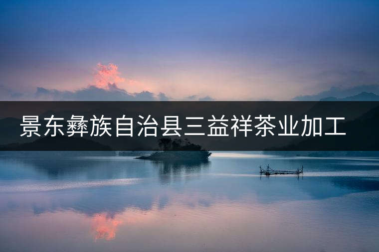 景東彝族自治縣三益祥茶業(yè)加工廠簡(jiǎn)介 景東彝族自治縣三益祥茶業(yè)加工廠簡(jiǎn)介