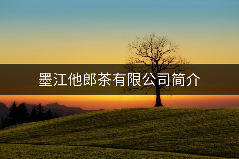 墨江他郎茶有限公司簡(jiǎn)介 墨江他郎茶有限公司簡(jiǎn)介
