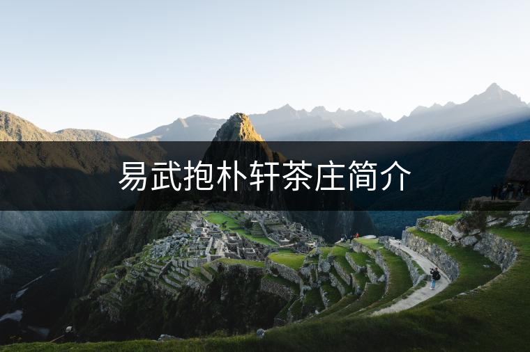 易武抱樸軒茶莊簡(jiǎn)介 易武抱樸軒茶莊簡(jiǎn)介