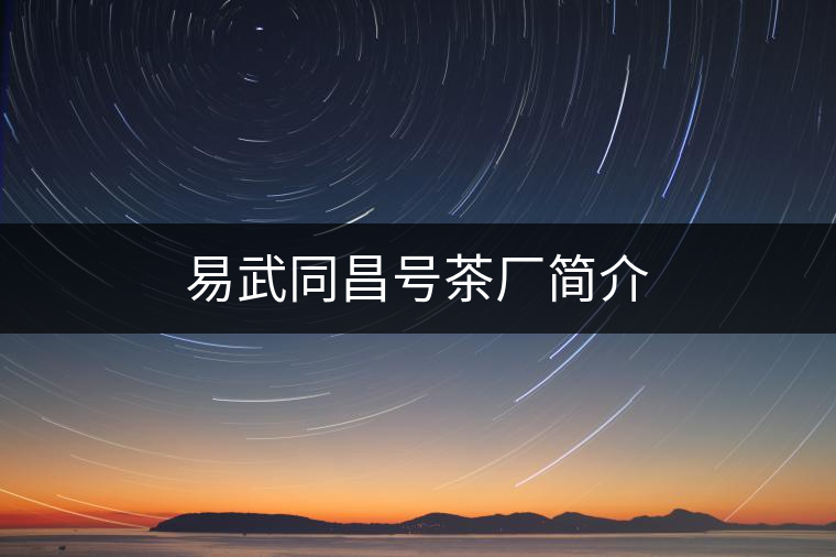 易武同昌號(hào)茶廠(chǎng)簡(jiǎn)介
