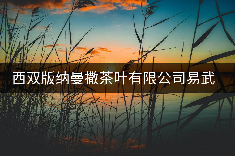 西雙版納曼撒茶葉有限公司易武茶廠簡(jiǎn)介