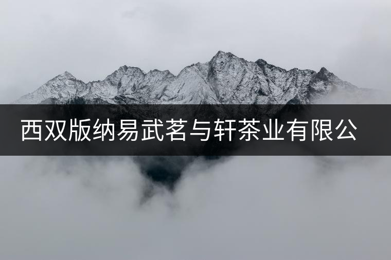 西雙版納易武茗與軒茶業(yè)有限公司簡介