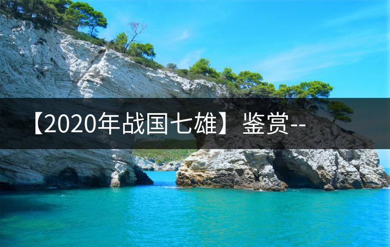 【2020年戰(zhàn)國七雄】鑒賞--草長鶯飛，滿口野草莓的爆漿甜感