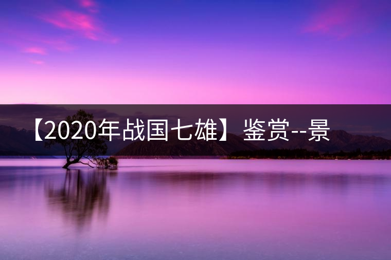【2020年戰(zhàn)國七雄】鑒賞--景谷感春時(shí)，萬物皆生機(jī)