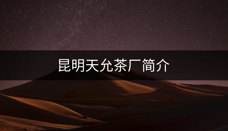 昆明天允茶廠簡介 昆明天允茶廠簡介
