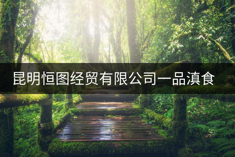 昆明恒圖經(jīng)貿有限公司一品滇食品廠簡介