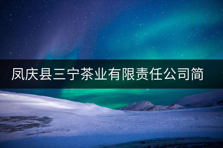 鳳慶縣三寧茶業(yè)有限責任公司簡介