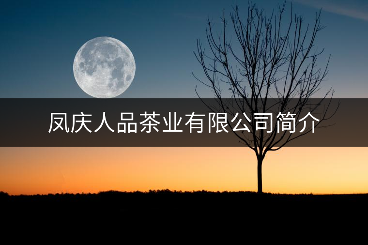 鳳慶人品茶業(yè)有限公司簡介 鳳慶人品茶業(yè)有限公司簡介