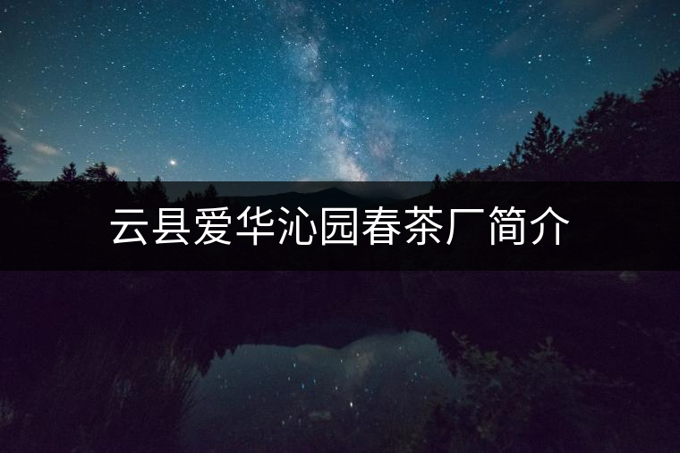 云縣愛(ài)華沁園春茶廠簡(jiǎn)介 云縣愛(ài)華沁園春茶廠簡(jiǎn)介