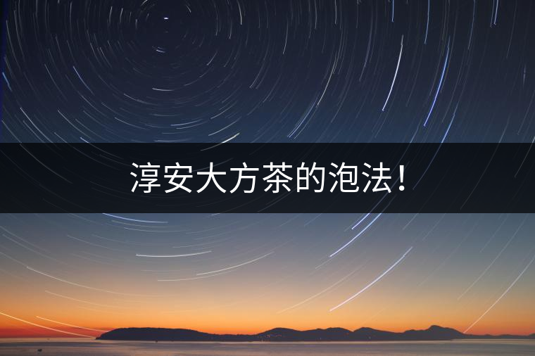 淳安大方茶的泡法！