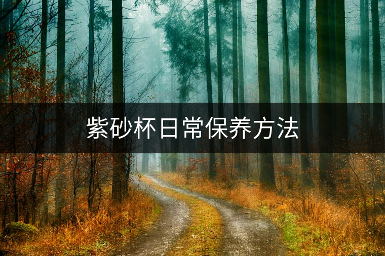 紫砂杯日常保養(yǎng)方法 紫砂杯日常保養(yǎng)方法